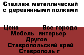 Стеллаж металлический с деревянными полками › Цена ­ 4 500 - Все города Мебель, интерьер » Другое   . Ставропольский край,Ставрополь г.